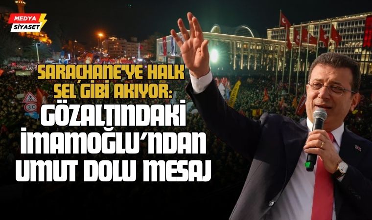 Saraçhane’ye Halk Sel Gibi Akıyor: Gözaltındaki Ekrem İmamoğlu’ndan Umut Dolu Mesaj