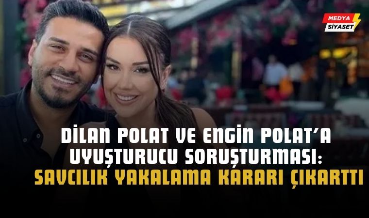 Savcılık Engin-Dilan Polat çifti hakkında bu defada ‘uyuşturucu’ soruşturması açtı ve yakalama kararı çıkarttı
