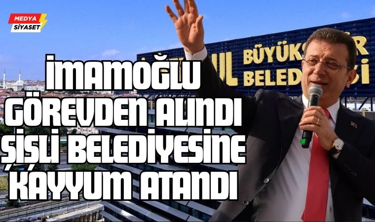İçişleri Bakanlığı Açıkladı:Ekrem İmamoğlu görevden alındı…Şişli Belediyesine Kayyum Atandı