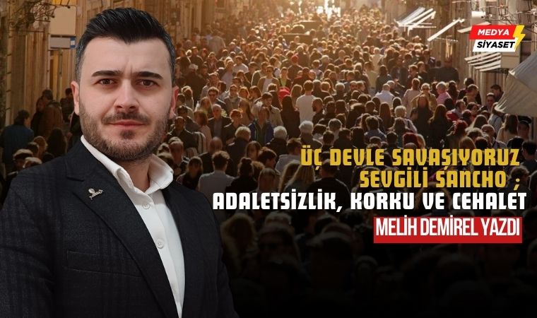 Üç devle savaşıyoruz sevgili Sancho ; Adaletsizlik, korku ve cehalet – Melih Demirel Yazdı