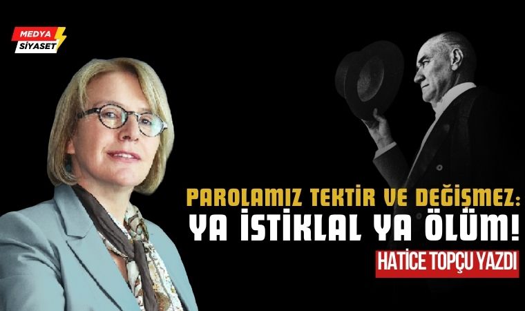 Ya İstiklal Ya Ölüm! – Hatice Topçu Yazdı