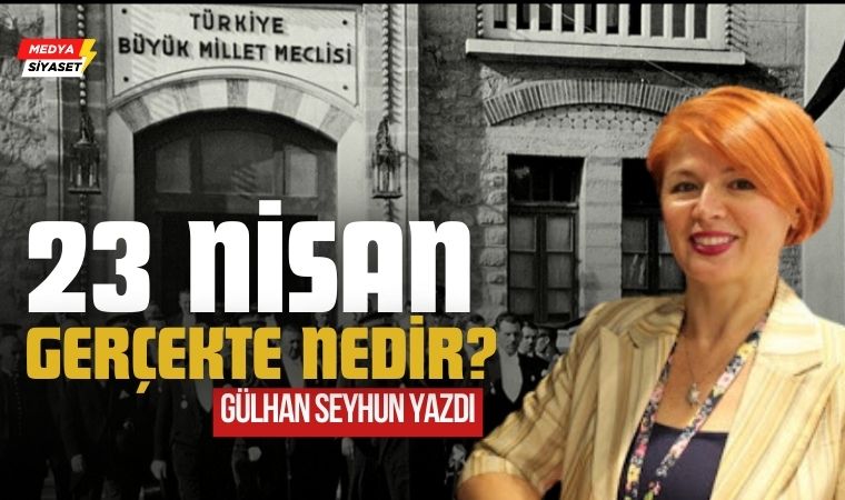 23 Nisan Gerçekte Nedir? – Gülhan Seyhun Yazdı