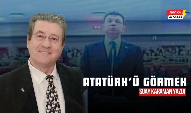 Atatürk’ü Görmek – Suay Karaman Yazdı