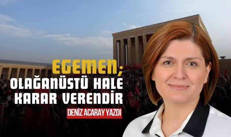 Egemen; olağanüstü hale karar verendir – Deniz Acaray Yazdı