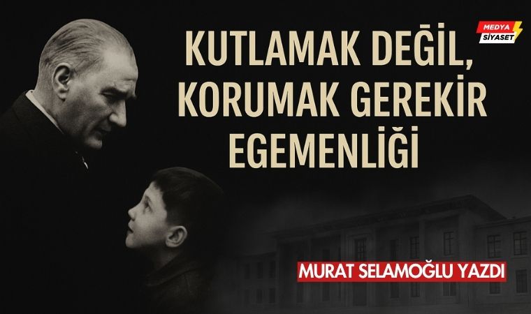 Egemenliğin 105. Yılında: Kimin Bayramı, Kimin Sessizliği? – Murat Selamoğlu Yazdı