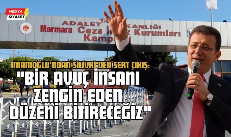 Ekrem İmamoğlu Silivri’den Seslendi: Bir Avuç İnsanı Zengin Eden Düzeni Bitireceğiz