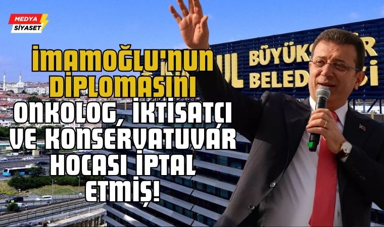 Ekrem İmamoğlu’nun Diplomasını Onkolog, iktisatçı ve Konservatuvar Hocası İptal Etmiş!