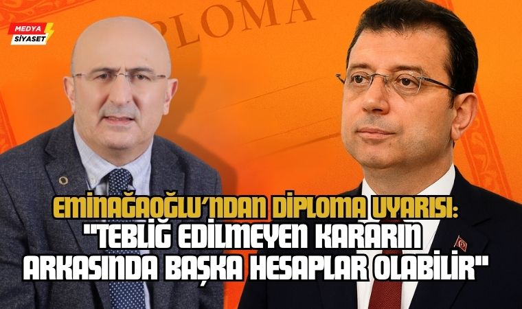 Eminağaoğlu’ndan İmamoğlu’nun Diploması İçin Uyarı: “Tebliğ Edilmeyen Kararın Arkasında Başka Hesaplar Olabilir”