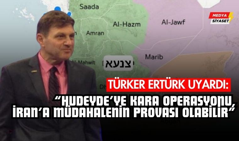 Türker Ertürk Uyardı: “Hudeyde’ye Kara Operasyonu, İran’a Müdahalenin Provası Olabilir”