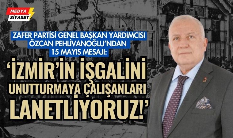 Zafer Partisi Genel Başkan Yardımcısı Özcan Pehlivanoğlu’ndan 15 Mayıs Mesajı: “İzmir’in İşgalini Unutturmaya Çalışanları Lanetliyoruz!”