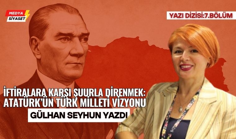 Atatürk’ün Milliyetçilik Anlayışı (7) – Gülhan Seyhun Yazdı