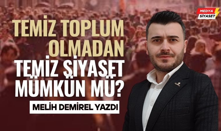 Temiz Toplum = Temiz Siyaset – Melih Demirel Yazdı