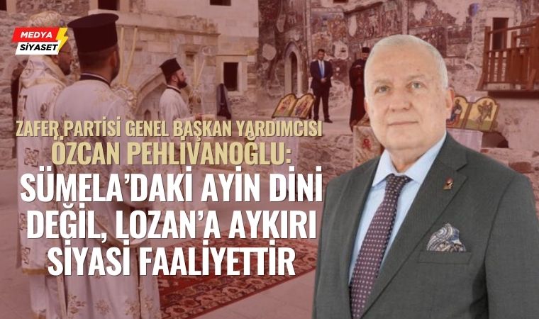 Zafer Partisi Genel Başkan Yardımcısı Özcan Pehlivanoğlu: “Trabzon Pontus değildir, ayine izin verilmemeli”