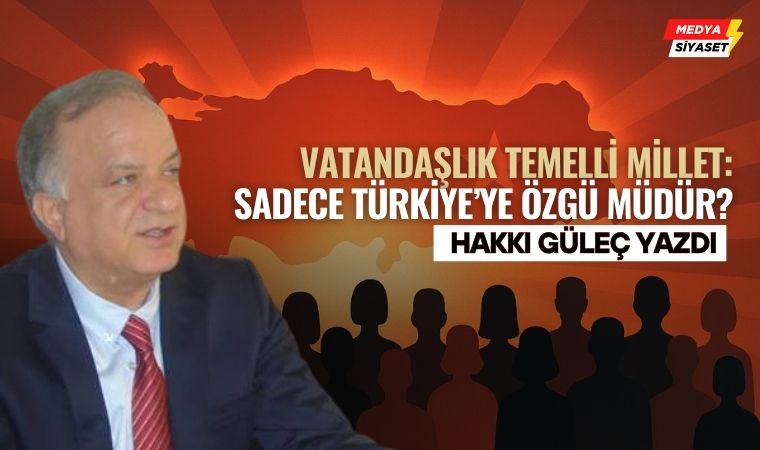 Vatandaşlık Temelli Millet: Sadece Türkiye’ye Özgü müdür?-Hakkı Güleç Yazdı
