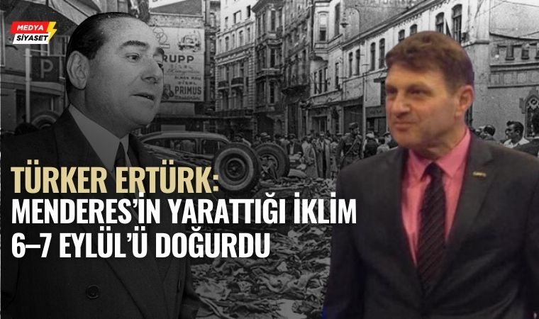 Türker Ertürk’ten 6–7 Eylül 1955 Açıklaması: “Menderes Hükümeti’nin Gafleti ve Emperyalist Parmağı Vardı”