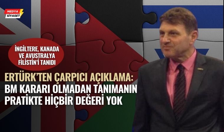 Türker Ertürk’ten Dikkat Çeken Değerlendirme: “Filistin Tanınsa da Pratikte Değişen Bir Şey Yok”