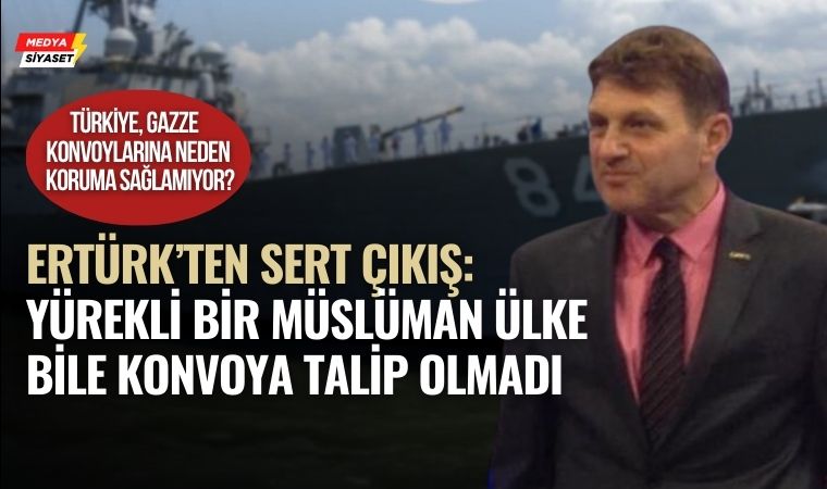 Türker Ertürk’ten Sert Eleştiri: “Türkiye, 2010 Mavi Marmara’da Sorumluluğu Üstlenmedi, Şimdi Konvoylara Destek Vermiyor”