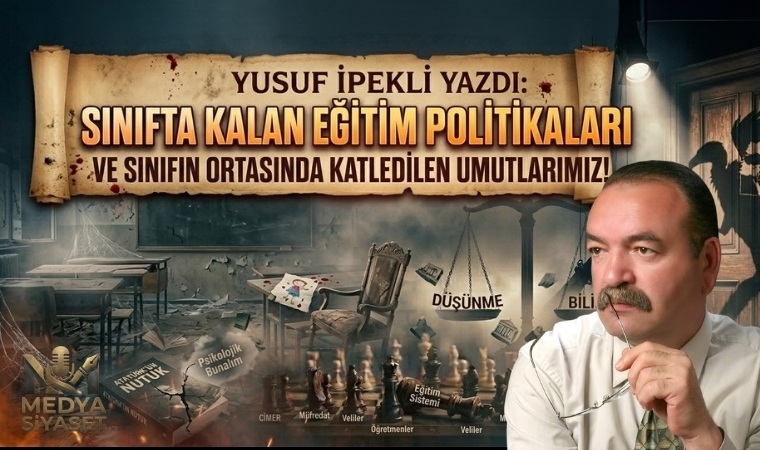 23 Yıllık Çürüme: “Eğitim Politikaları Sınıfta Kaldı.”-Yusuf İpekli Yazdı