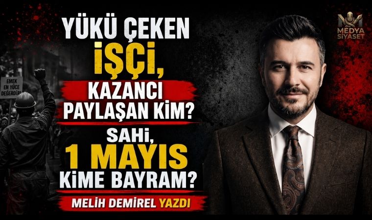 1 Mayıs: Kime Bayram ? – Melih Demirel Yazdı