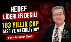 CHP’nin Tasfiyesi – Suay Karaman Yazdı