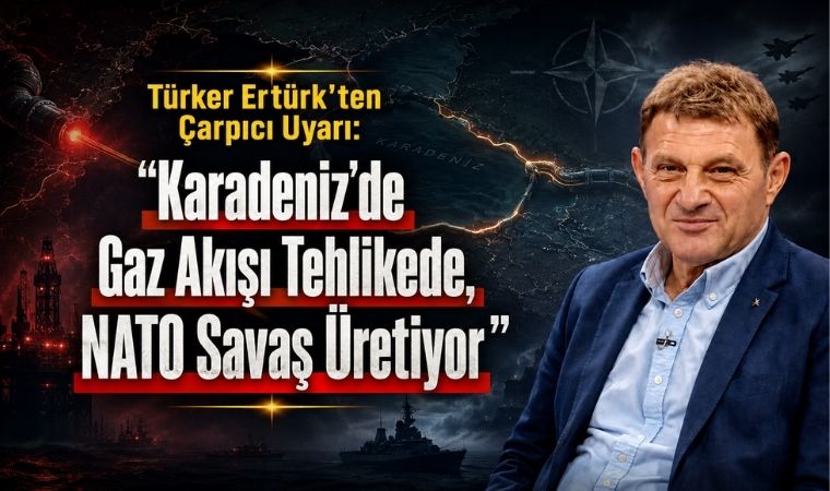 Türker Ertürk’ten Çarpıcı Uyarı: “Karadeniz’de Gaz Akışı Tehlikede, NATO Savaş Üretiyor”