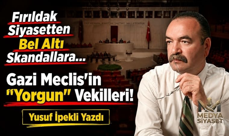 Gazi meclisin sayın vekilleri yorgun mu, değil mi?  – Yusuf İpekli Yazdı