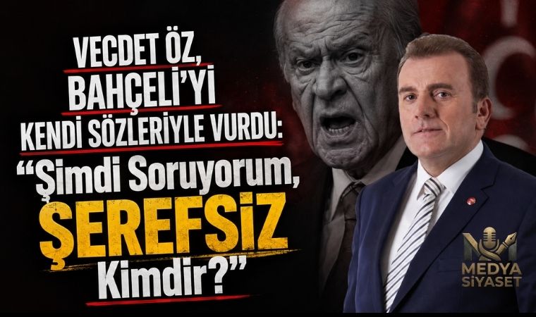 Vecdet Öz Bahçeli’yi Kendi Sözleriyle Vurdu: “Şimdi Soruyorum, Şerefsiz Kimdir?”